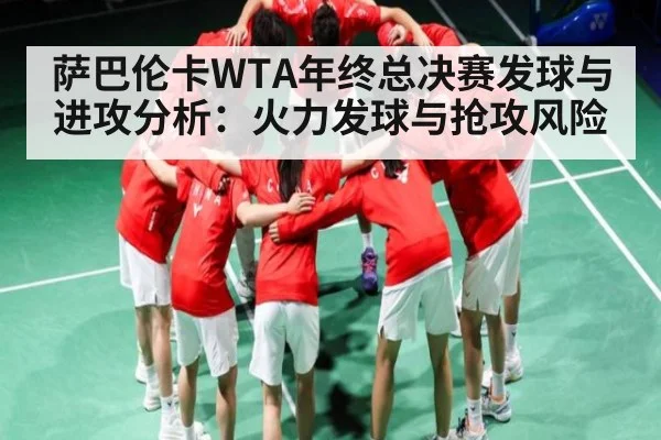 萨巴伦卡WTA年终总决赛发球与进攻分析：火力发球与抢攻风险